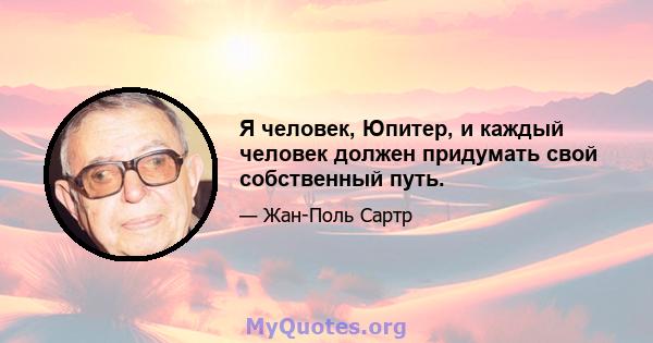 Я человек, Юпитер, и каждый человек должен придумать свой собственный путь.