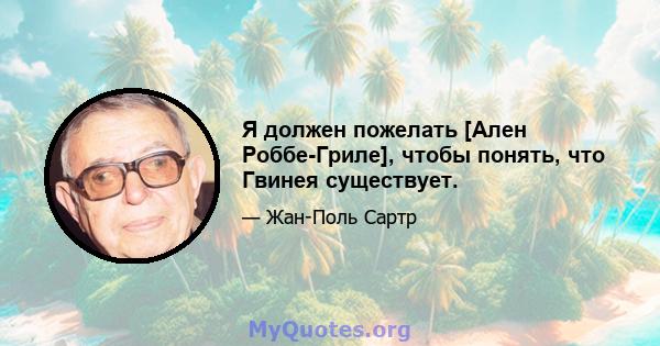 Я должен пожелать [Ален Роббе-Гриле], чтобы понять, что Гвинея существует.