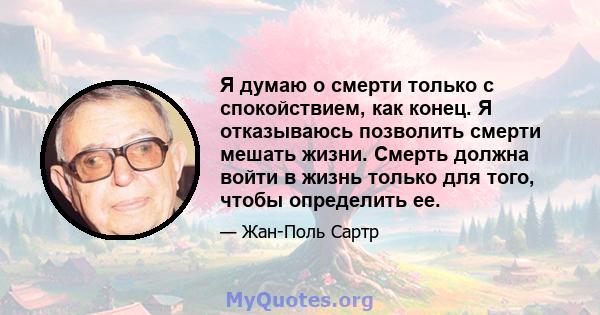 Я думаю о смерти только с спокойствием, как конец. Я отказываюсь позволить смерти мешать жизни. Смерть должна войти в жизнь только для того, чтобы определить ее.