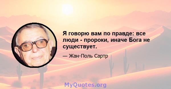 Я говорю вам по правде: все люди - пророки, иначе Бога не существует.