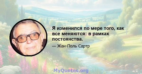 Я изменился по мере того, как все меняются: в рамках постоянства.