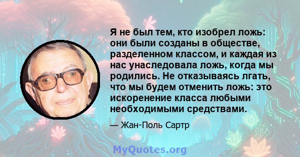 Я не был тем, кто изобрел ложь: они были созданы в обществе, разделенном классом, и каждая из нас унаследовала ложь, когда мы родились. Не отказываясь лгать, что мы будем отменить ложь: это искоренение класса любыми