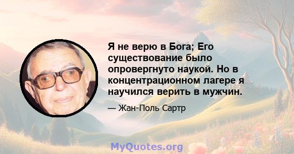 Я не верю в Бога; Его существование было опровергнуто наукой. Но в концентрационном лагере я научился верить в мужчин.