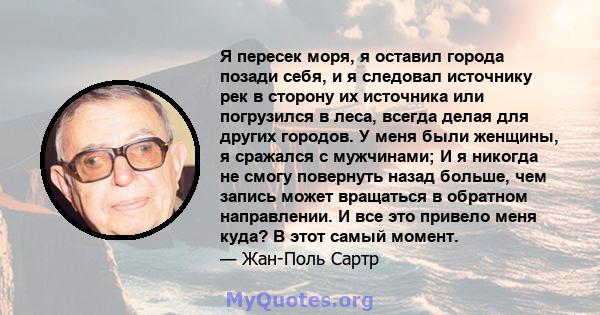 Я пересек моря, я оставил города позади себя, и я следовал источнику рек в сторону их источника или погрузился в леса, всегда делая для других городов. У меня были женщины, я сражался с мужчинами; И я никогда не смогу