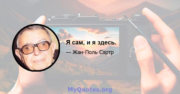 Я сам, и я здесь.