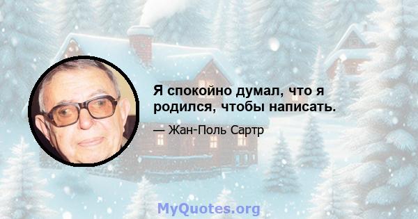 Я спокойно думал, что я родился, чтобы написать.