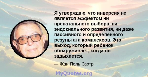 Я утверждаю, что инверсия не является эффектом ни пренатального выбора, ни эндокнального развития, ни даже пассивного и определенного результата комплексов. Это выход, который ребенок обнаруживает, когда он задыхается.