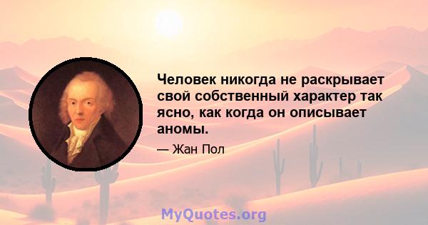 Человек никогда не раскрывает свой собственный характер так ясно, как когда он описывает аномы.