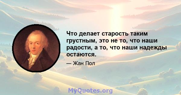 Что делает старость таким грустным, это не то, что наши радости, а то, что наши надежды остаются.