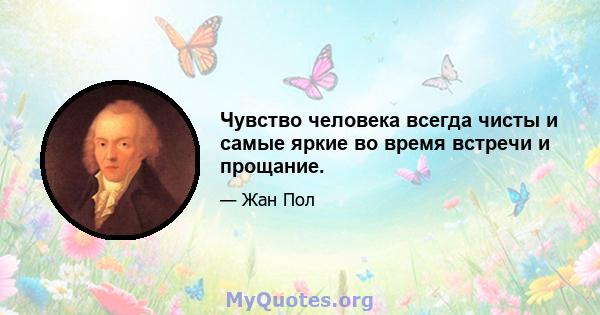 Чувство человека всегда чисты и самые яркие во время встречи и прощание.