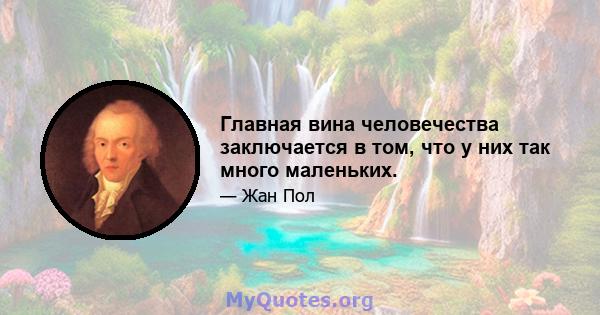 Главная вина человечества заключается в том, что у них так много маленьких.