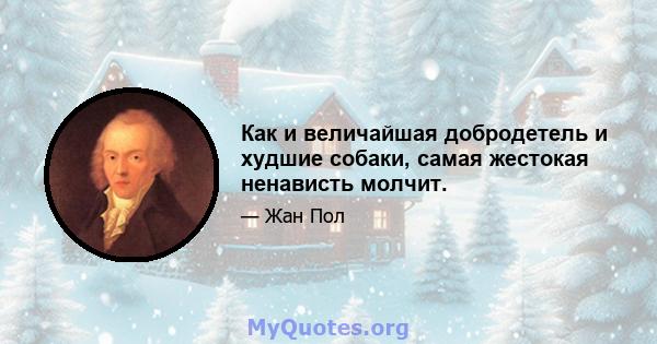 Как и величайшая добродетель и худшие собаки, самая жестокая ненависть молчит.