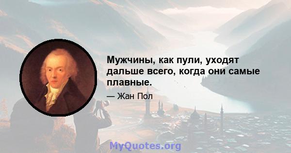 Мужчины, как пули, уходят дальше всего, когда они самые плавные.