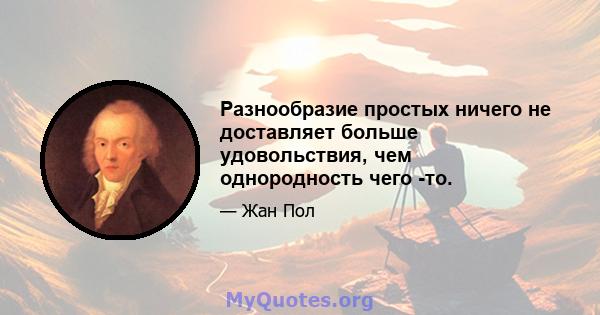 Разнообразие простых ничего не доставляет больше удовольствия, чем однородность чего -то.