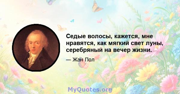 Седые волосы, кажется, мне нравятся, как мягкий свет луны, серебряный на вечер жизни.