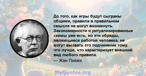 До того, как игры будут сыграны общими, правила в правильном смысле не могут возникнуть. Закономерности и ритуализированные схемы уже есть, но эти обряды, являющиеся работой человека, не могут вызвать это подчинение