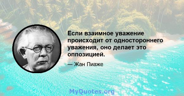 Если взаимное уважение происходит от одностороннего уважения, оно делает это оппозицией.