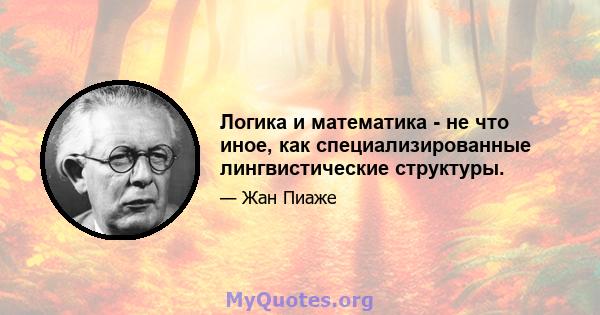 Логика и математика - не что иное, как специализированные лингвистические структуры.