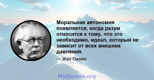 Моральная автономия появляется, когда разум относится к тому, что это необходимо, идеал, который не зависит от всех внешних давлений.