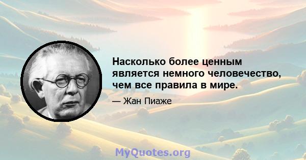 Насколько более ценным является немного человечество, чем все правила в мире.