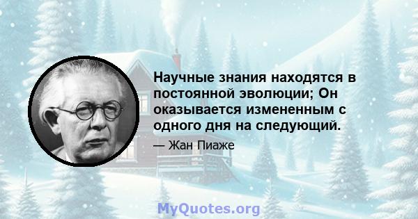 Научные знания находятся в постоянной эволюции; Он оказывается измененным с одного дня на следующий.