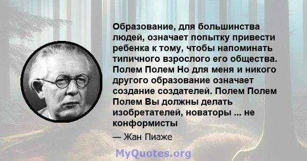 Образование, для большинства людей, означает попытку привести ребенка к тому, чтобы напоминать типичного взрослого его общества. Полем Полем Но для меня и никого другого образование означает создание создателей. Полем