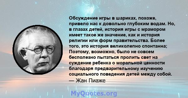 Обсуждение игры в шариках, похоже, привело нас к довольно глубоким водам. Но, в глазах детей, история игры с мрамором имеет такое же значение, как и история религии или форм правительства. Более того, это история