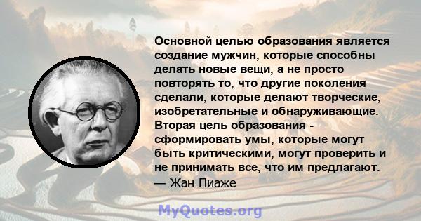 Основной целью образования является создание мужчин, которые способны делать новые вещи, а не просто повторять то, что другие поколения сделали, которые делают творческие, изобретательные и обнаруживающие. Вторая цель