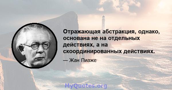 Отражающая абстракция, однако, основана не на отдельных действиях, а на скоординированных действиях.