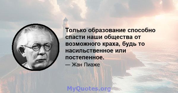 Только образование способно спасти наши общества от возможного краха, будь то насильственное или постепенное.