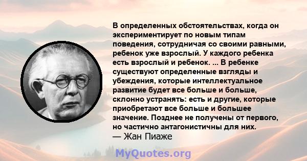 В определенных обстоятельствах, когда он экспериментирует по новым типам поведения, сотрудничая со своими равными, ребенок уже взрослый. У каждого ребенка есть взрослый и ребенок. ... В ребенке существуют определенные