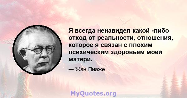 Я всегда ненавидел какой -либо отход от реальности, отношения, которое я связан с плохим психическим здоровьем моей матери.