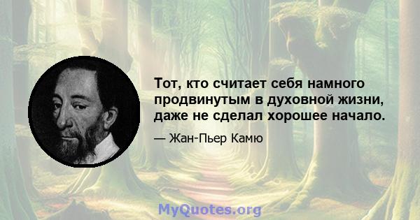 Тот, кто считает себя намного продвинутым в духовной жизни, даже не сделал хорошее начало.