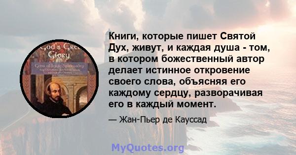 Книги, которые пишет Святой Дух, живут, и каждая душа - том, в котором божественный автор делает истинное откровение своего слова, объясняя его каждому сердцу, разворачивая его в каждый момент.