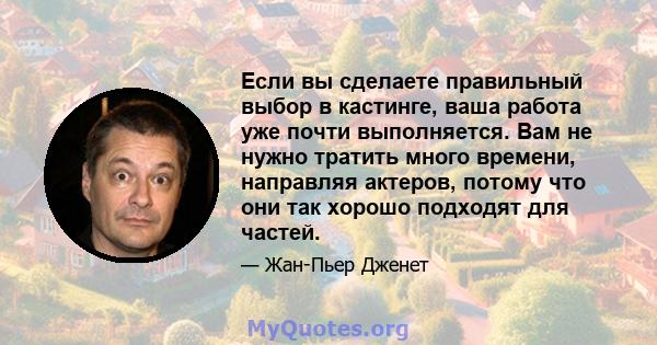 Если вы сделаете правильный выбор в кастинге, ваша работа уже почти выполняется. Вам не нужно тратить много времени, направляя актеров, потому что они так хорошо подходят для частей.