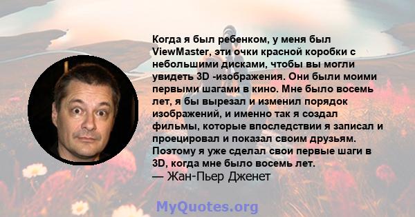 Когда я был ребенком, у меня был ViewMaster, эти очки красной коробки с небольшими дисками, чтобы вы могли увидеть 3D -изображения. Они были моими первыми шагами в кино. Мне было восемь лет, я бы вырезал и изменил