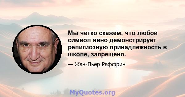 Мы четко скажем, что любой символ явно демонстрирует религиозную принадлежность в школе, запрещено.