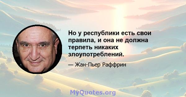 Но у республики есть свои правила, и она не должна терпеть никаких злоупотреблений.