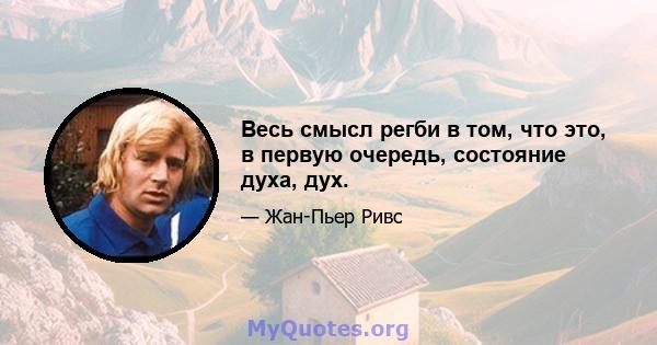 Весь смысл регби в том, что это, в первую очередь, состояние духа, дух.