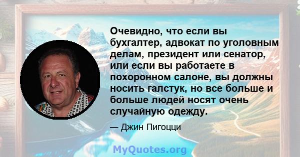 Очевидно, что если вы бухгалтер, адвокат по уголовным делам, президент или сенатор, или если вы работаете в похоронном салоне, вы должны носить галстук, но все больше и больше людей носят очень случайную одежду.