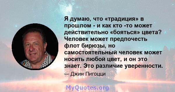 Я думаю, что «традиция» в прошлом - и как кто -то может действительно «бояться» цвета? Человек может предпочесть флот бирюзы, но самостоятельный человек может носить любой цвет, и он это знает. Это различие уверенности.