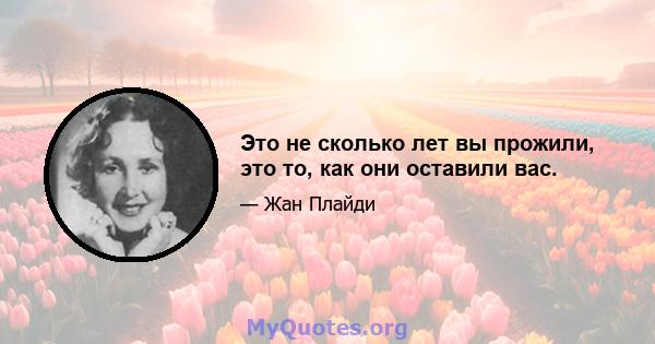 Это не сколько лет вы прожили, это то, как они оставили вас.