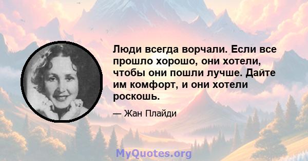 Люди всегда ворчали. Если все прошло хорошо, они хотели, чтобы они пошли лучше. Дайте им комфорт, и они хотели роскошь.