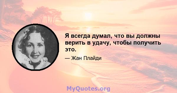 Я всегда думал, что вы должны верить в удачу, чтобы получить это.