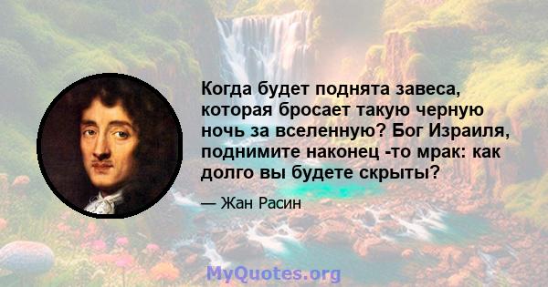 Когда будет поднята завеса, которая бросает такую ​​черную ночь за вселенную? Бог Израиля, поднимите наконец -то мрак: как долго вы будете скрыты?