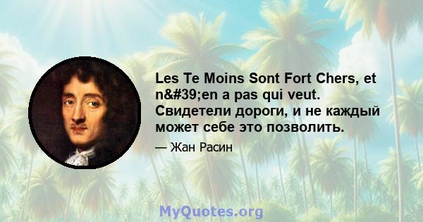 Les Te Moins Sont Fort Chers, et n'en a pas qui veut. Свидетели дороги, и не каждый может себе это позволить.