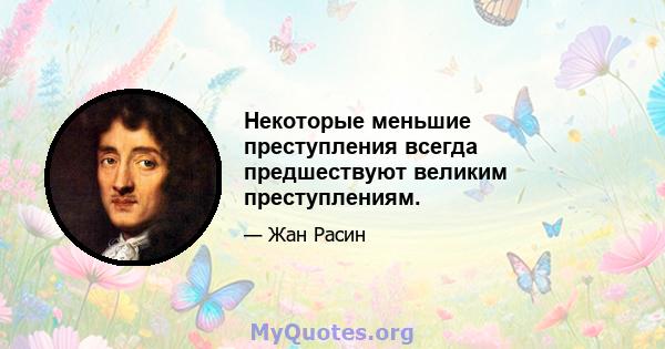 Некоторые меньшие преступления всегда предшествуют великим преступлениям.