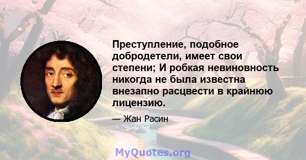 Преступление, подобное добродетели, имеет свои степени; И робкая невиновность никогда не была известна внезапно расцвести в крайнюю лицензию.