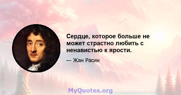 Сердце, которое больше не может страстно любить с ненавистью к ярости.