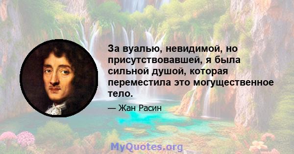 За вуалью, невидимой, но присутствовавшей, я была сильной душой, которая переместила это могущественное тело.